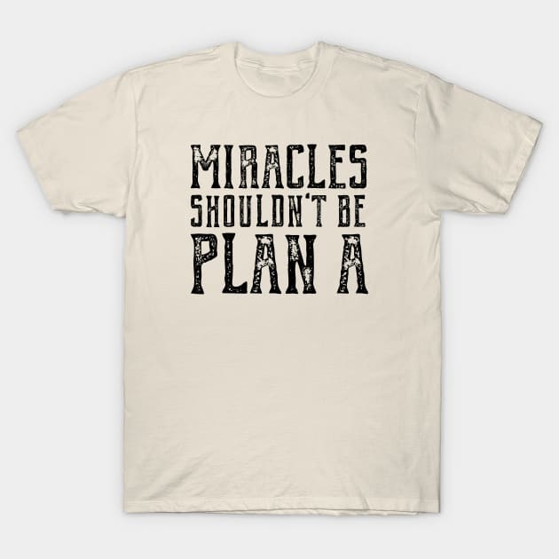 Plain truth: Miracles shouldn't be Plan A (black text) T-Shirt by Ofeefee